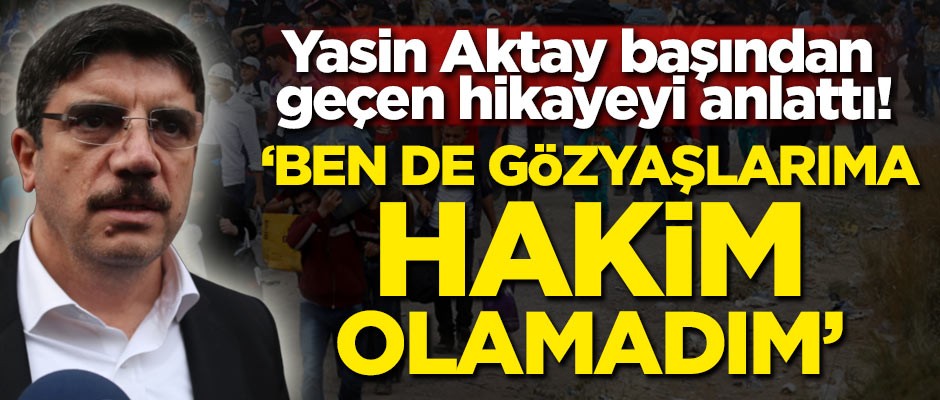 Yasin Aktay başından geçen hikayeyi anlattı! Ben de gözyaşlarıma hakim olmadım