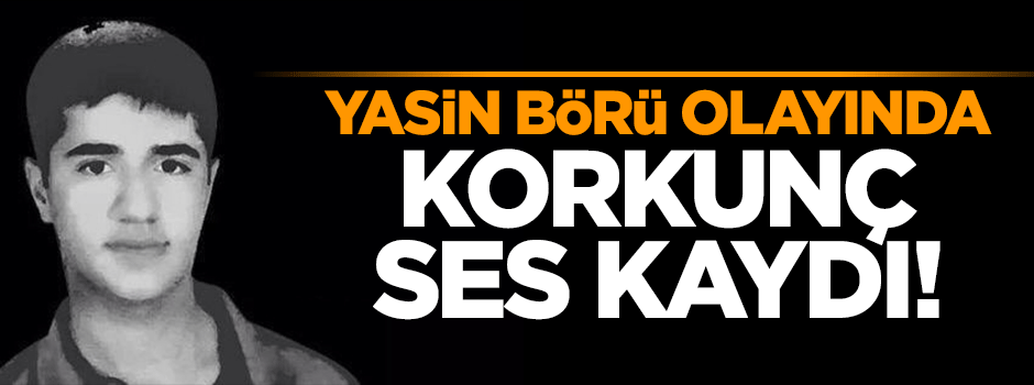 Yasin Börü olayında tüyler ürperten konuşma kaydı