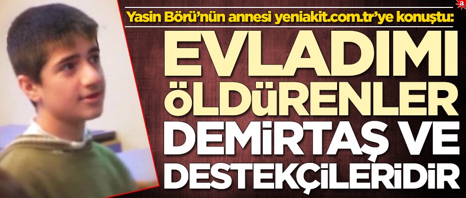 Yasin Börü’nün annesi yeniakit.com.tr’ye konuştu: Evladımın katili Demirtaş ve destekçileridir