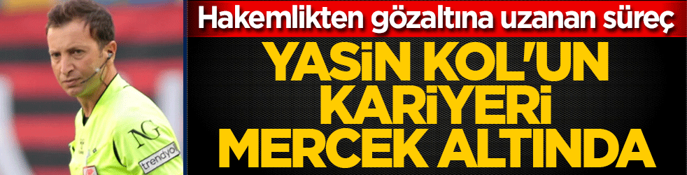 Yasin Kol’un kariyeri mercek altında: Hakemlikten gözaltına uzanan süreç! 6 derbide düdük çaldı