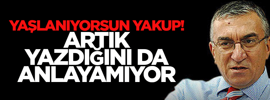 Yaşlanıyorsun Yakup, artık yazdığını da anlayamıyorsun