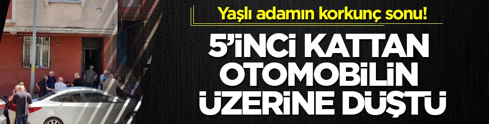 Yaşlı adamın korkunç sonu! 5’inci kattan otomobilin üzerine düştü
