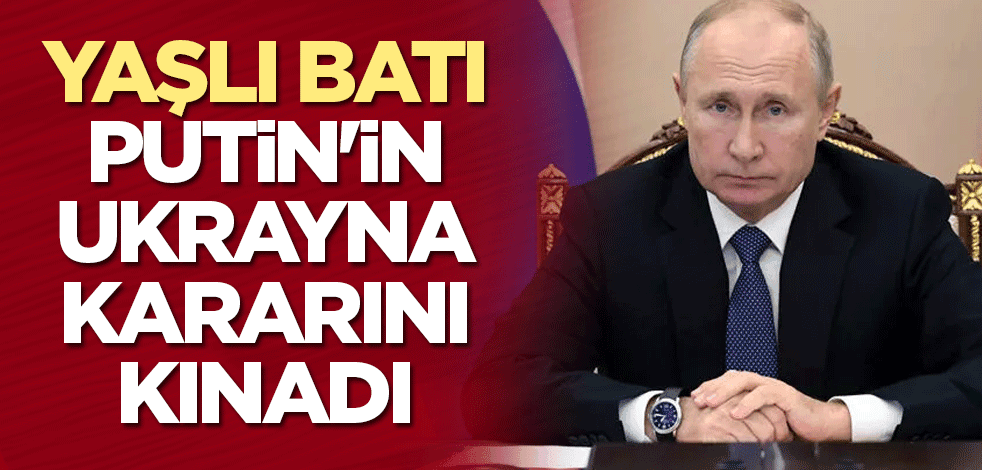 Yaşlı Batı, Putin'in Ukrayna kararını kınadı