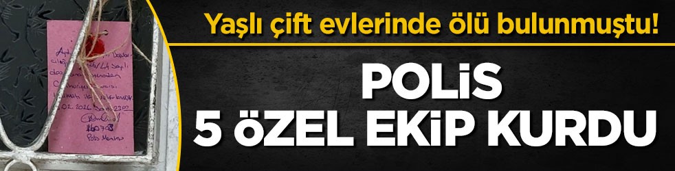 Yaşlı çift evlerinde ölü bulunmuştu! Polis 5 özel ekip kurdu