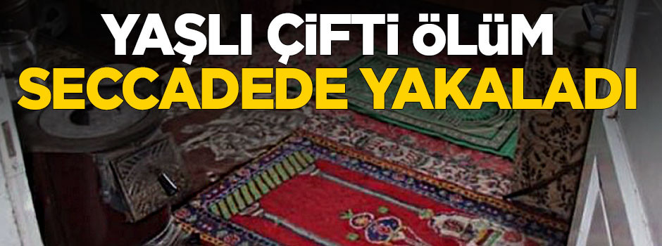 Yaşlı çifti ölüm seccadede yakaladı