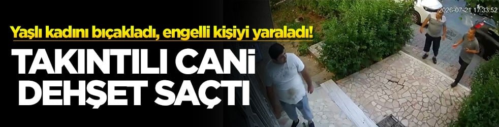 Yaşlı kadını bıçakladı, engelli kişiyi yaraladı! Takıntılı cani dehşet saçtı