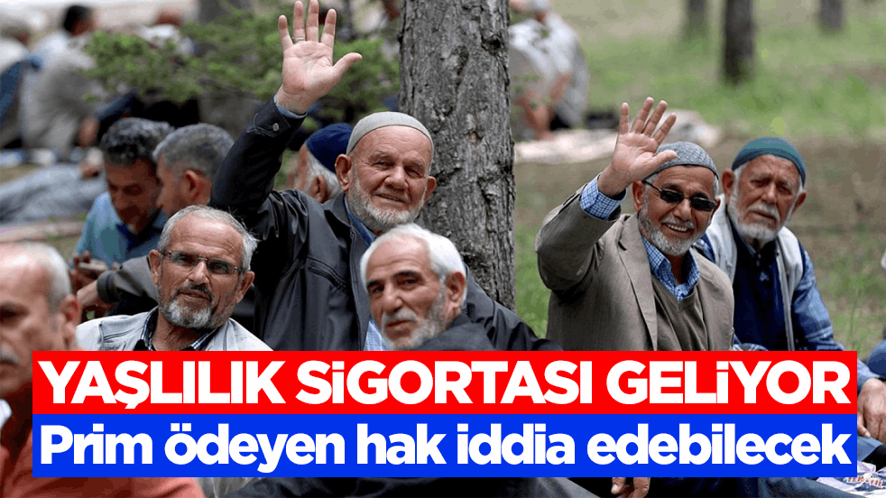 Yaşlılık sigortası geliyor! Prim ödeyen hak iddia edebilecek