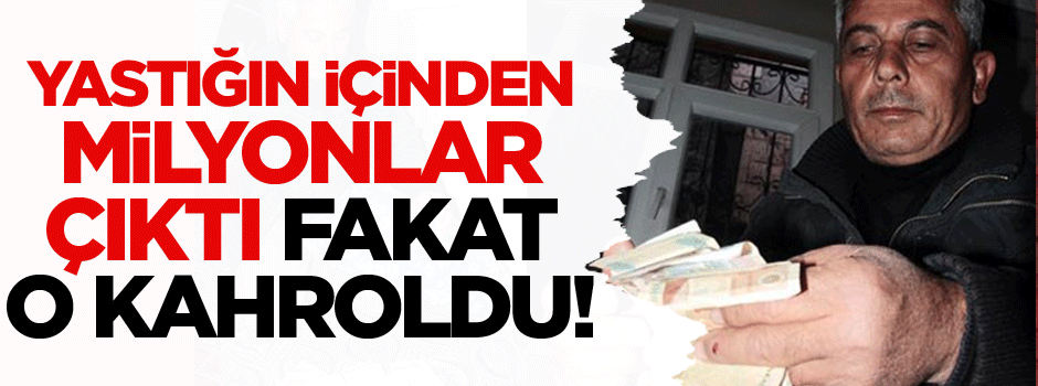Yastığın içinden milyonlar çıktı fakat o kahroldu!