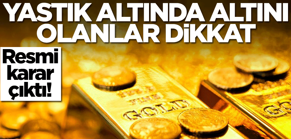 Yastık altında altını olanlar bu habere dikkat! Karar verildi