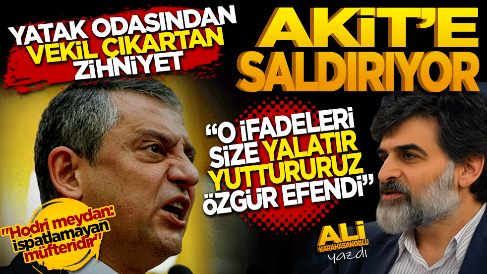 Yatak odasından vekil çıkaran zihniyet Akit’e saldırıyor! O hakaretleri size yalatır, yuttururuz Özgür Efendi.