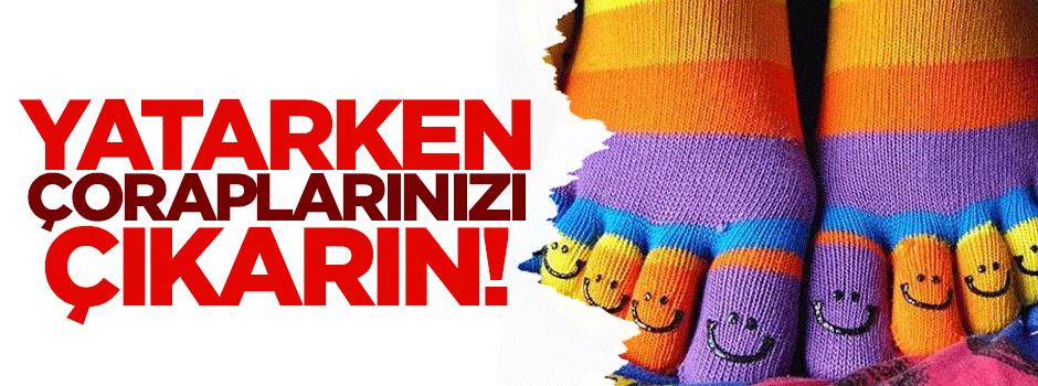 Yatarken çoraplarınızı çıkarın!