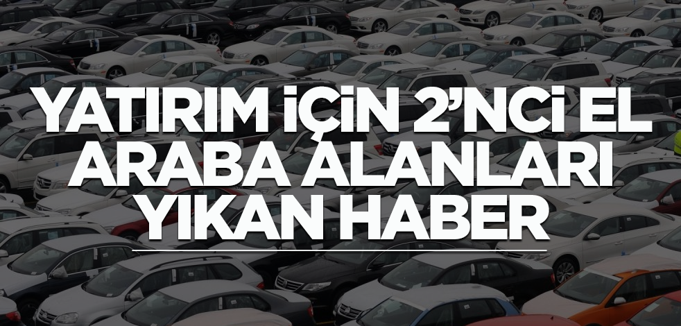 Yatırım için 2'nci el araba alanları yıkan haber!