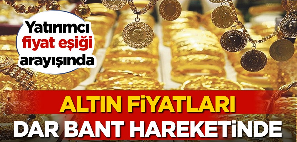 Yatırımcı fiyat eşiği arayışında! Altın fiyatları dar bant hareketinde