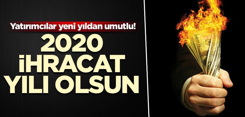 Yatırımcılar yeni yıldan umutlu! 2020 ihracat yılı olsun