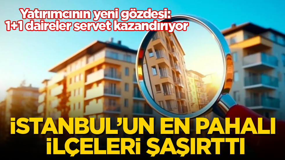 Yatırımcının yeni gözdesi: 1+1 daireler servet kazandırıyor! İstanbul’un en pahalı ilçeleri şaşırttı