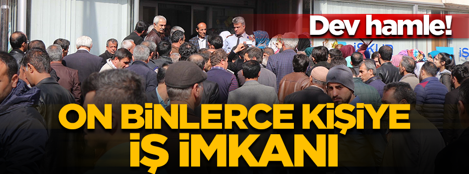Yatırımda dev hamle! On binlerce kişiye iş imkanı
