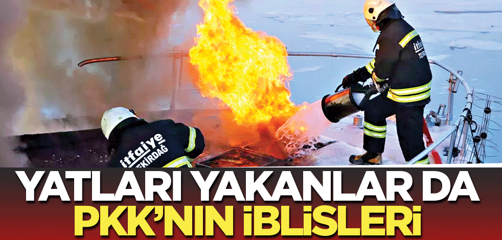 Yatları yakanlar da PKK’nın iblisleri