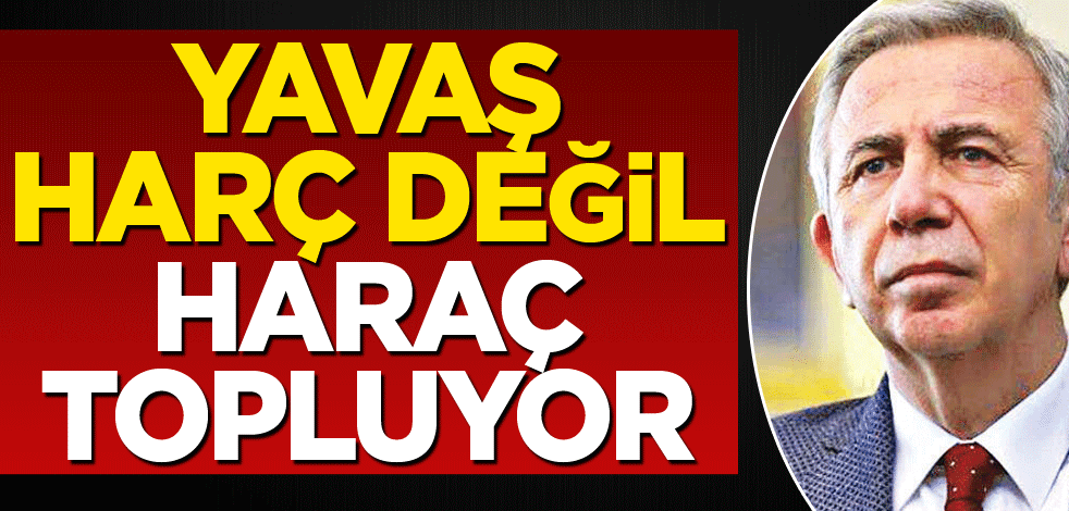 Yavaş, harç değil, haraç topluyor