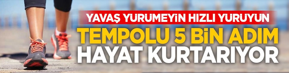 Yavaş yürümeyin hızlı yürüyün: Tempolu 5 bin adım hayat kurtarıyor