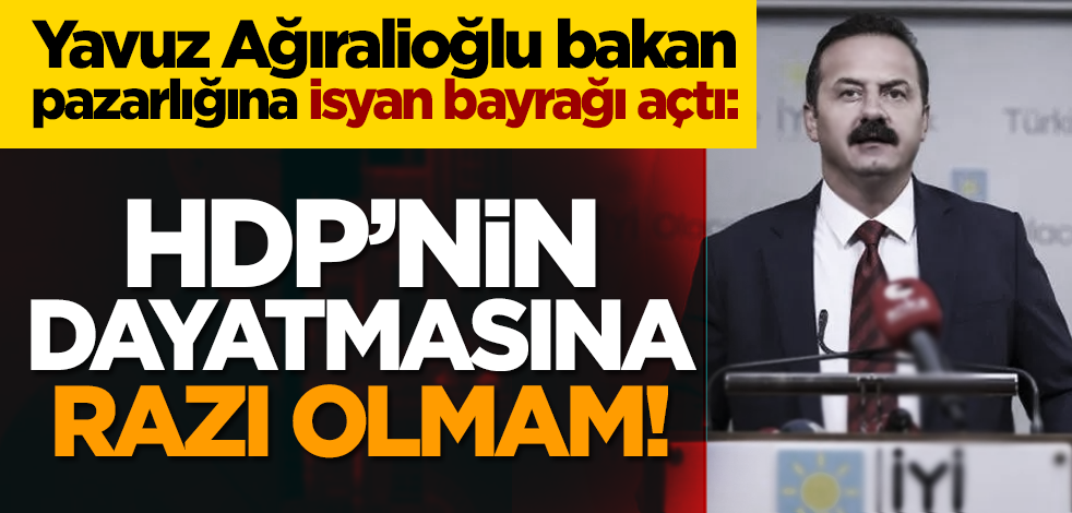Yavuz Ağıralioğlu bakan pazarlığına isyan bayrağı açtı: HDP’nin dayatmasına razı olmam!
