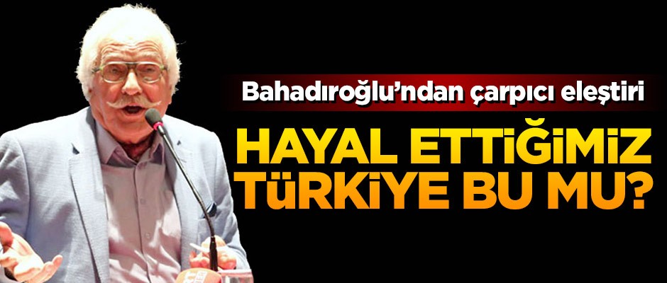 Yavuz Bahadıroğlu: Hayal ettiğimiz Türkiye bu mu?