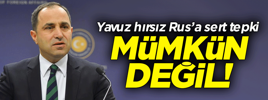 Yavuz hırsız Rus’a sert tepki
