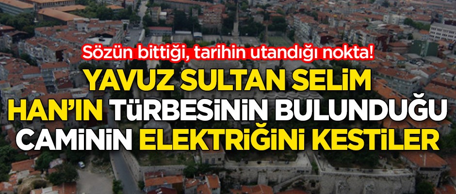 Yavuz Sultan Selim Han'ın türbesinin bulunduğu Yavuz Selim Cami'nin elektriğini kestiler