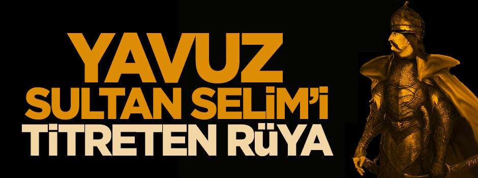 Yavuz Sultan Selim'i titreten rüya