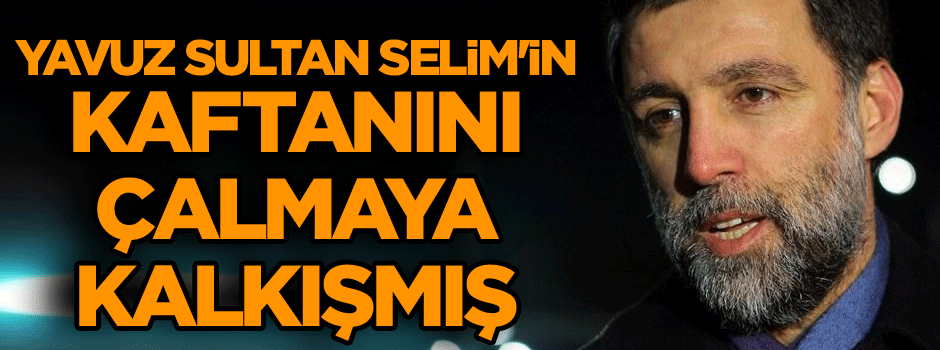 Yavuz Sultan Selim'in kaftanını çalmaya kalkışmış