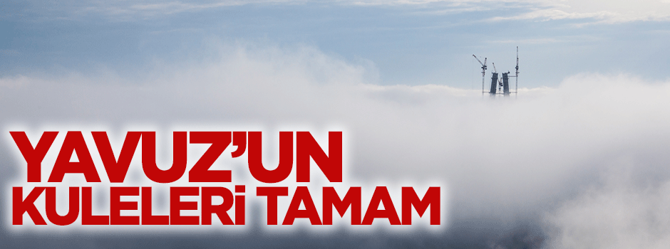 Yavuz'un kuleleri tamam