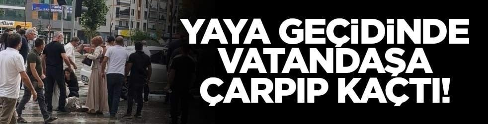 Yaya geçidinde vatandaşa çarpıp kaçtı!