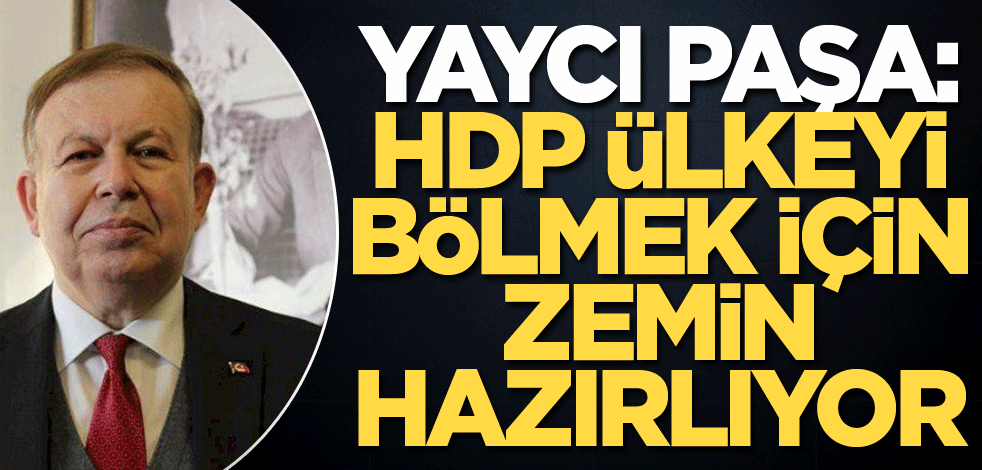 Yaycı Paşa: HDP ülkeyi bölmek için zemin hazırlıyor