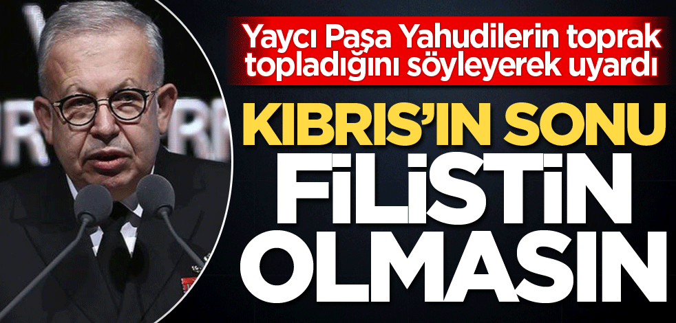 Yaycı Paşa Yahudilerin toprak topladığını söyleyerek uyardı! Kıbrıs’ın sonu Filistin olmasın