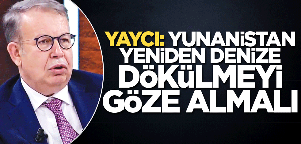 Yaycı: Yunanistan yeniden denize dökülmeyi göze almalı