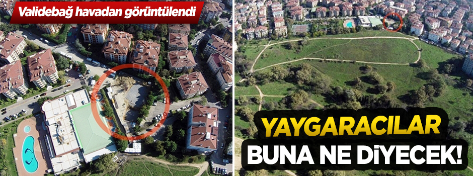 Yaygaracılar Validebağ'ın bu görüntülerine ne diyecek?