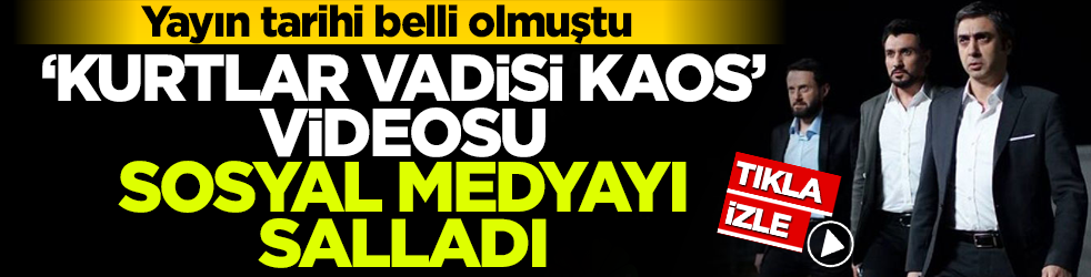 Yayın tarihi belli olmuştu! 'Kurtlar Vadisi Kaos' videosu sosyal medyayı salladı