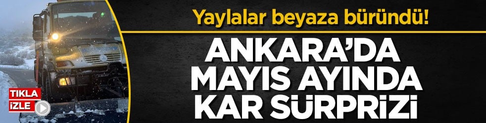 Yaylalar beyaza büründü! Ankara’da mayıs ayında kar sürprizi