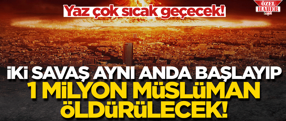 Yaz çok sıcak geçecek! İki savaş aynı anda başlayıp, 1 milyon Müslüman öldürülecek!