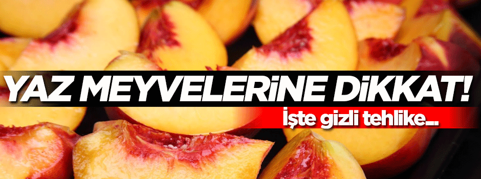 Yaz meyvelerine dikkat! İşte gizli tehlike...