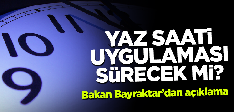 Yaz saati uygulaması devam edecek mi? Bakan Bayraktar'dan açıklama