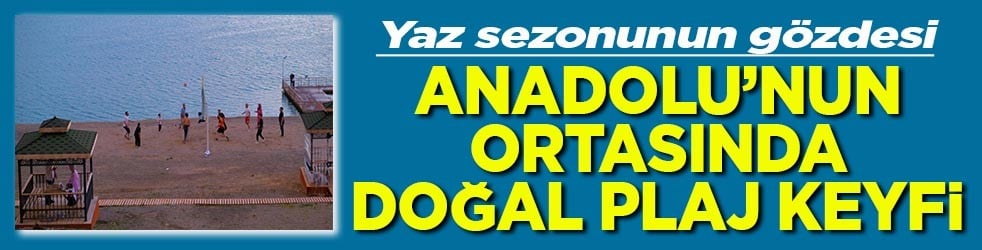 Yaz sezonunun gözdesi Anadolu’nun ortasında doğal plaj keyfi