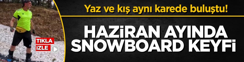 Yaz ve kış aynı karede buluştu! Haziran ayında snowboard keyfi