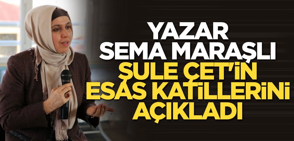 Yazar Sema Maraşlı Şule Çet'in esas katillerini açıkladı