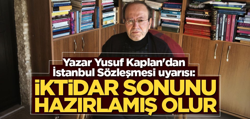 Yazar Yusuf Kaplan'dan İstanbul Sözleşmesi uyarısı: İktidar sonunu hazırlamış olur