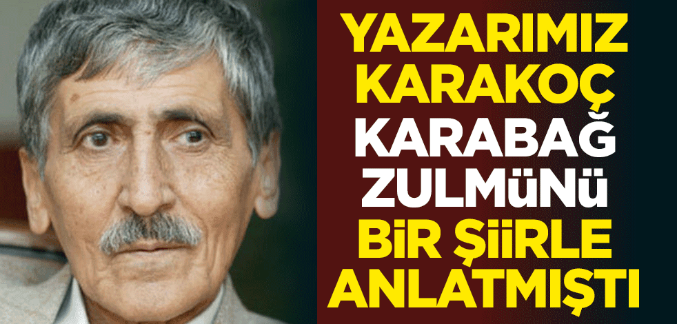 Yazarımız Abdurrahim Karakoç, Karabağ zulmünü bir şiirle anlatmıştı