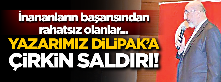 Yazarımız Dilipak’a çirkin saldırı