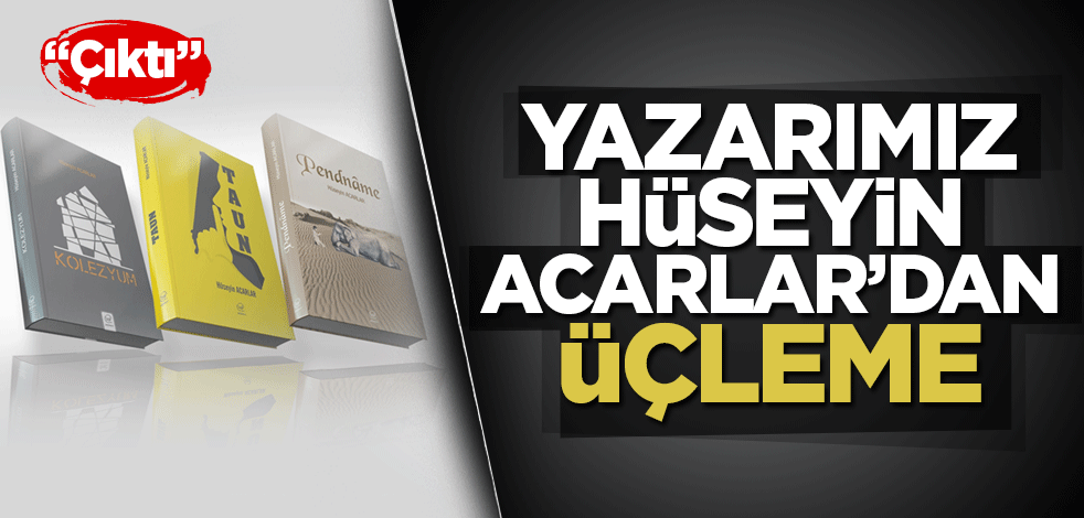 Yazarımız Hüseyin Acarlar’dan üçleme