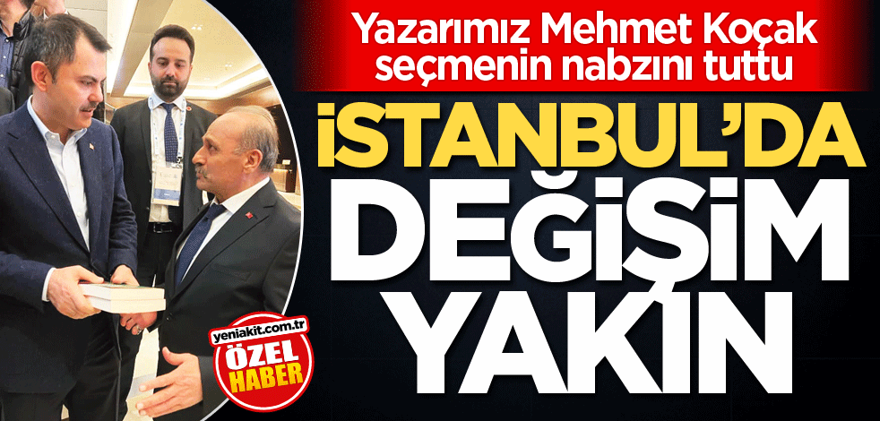Yazarımız Mehmet Koçak seçmenin nabzını tuttu! İstanbul’da değişim yakın
