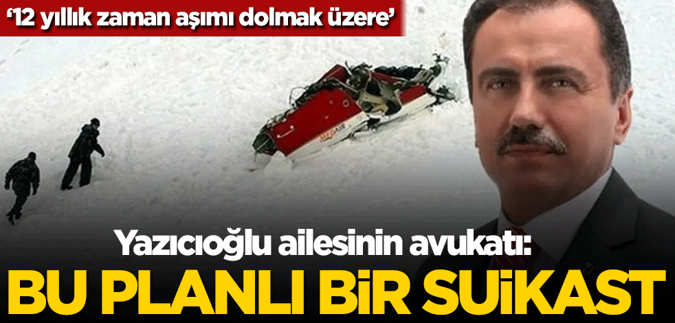 Yazıcıoğlu ailesinin avukatı: Bu planlı bir suikast