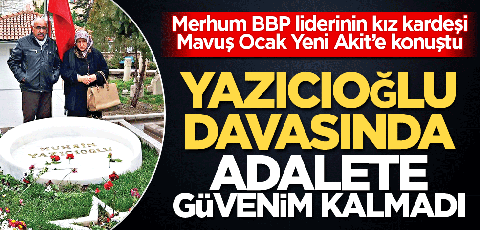 Yazıcıoğlu davasında adalete güvenim kalmadı